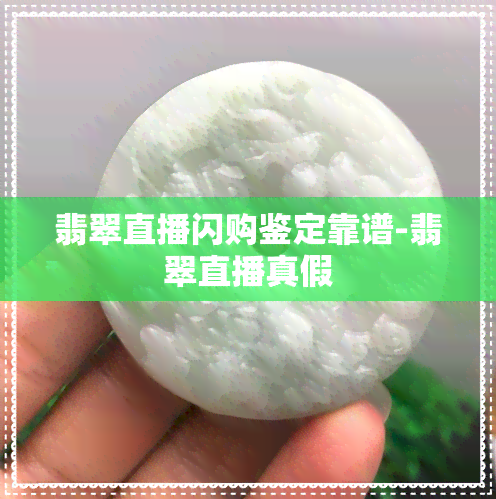 翡翠直播闪购鉴定靠谱-翡翠直播真假