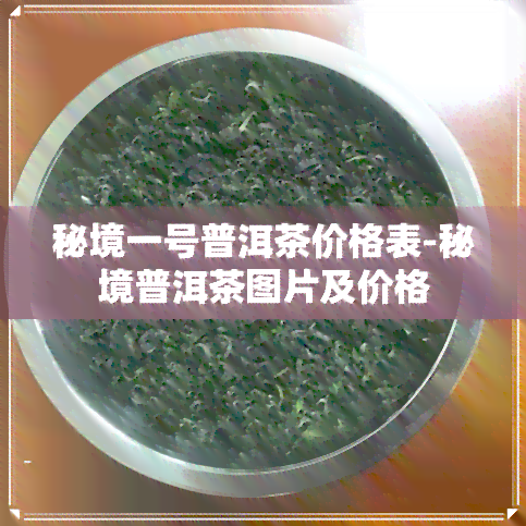 秘境一号普洱茶价格表-秘境普洱茶图片及价格