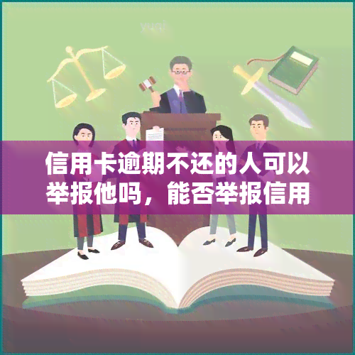 信用卡逾期不还的人可以举报他吗，能否举报信用卡逾期未还的借款人？