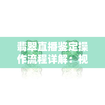 翡翠直播鉴定操作流程详解：视频、图解与真相