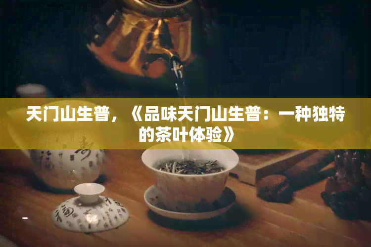 天门山生普，《品味天门山生普：一种独特的茶叶体验》