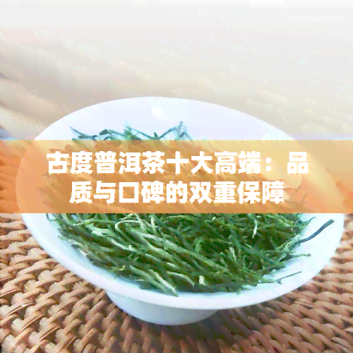 古度普洱茶十大高端：品质与口碑的双重保障