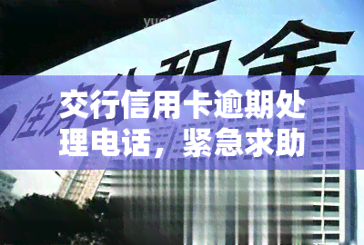 交行信用卡逾期处理电话，紧急求助！如何联系交行信用卡逾期处理电话？