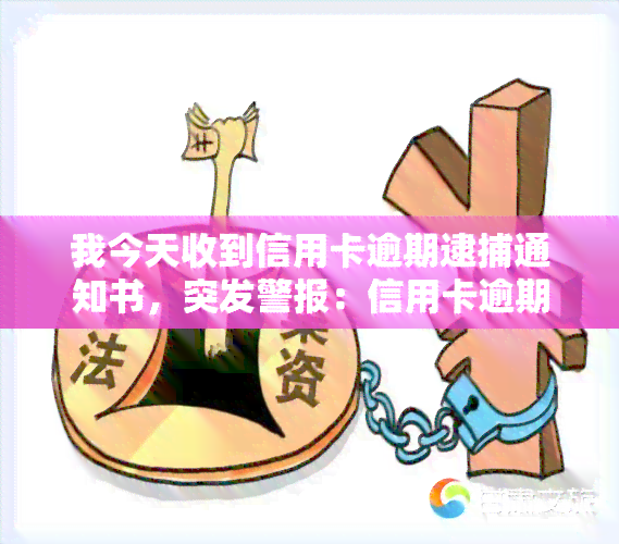 我今天收到信用卡逾期逮捕通知书，突发警报：信用卡逾期，接到了逮捕通知书！