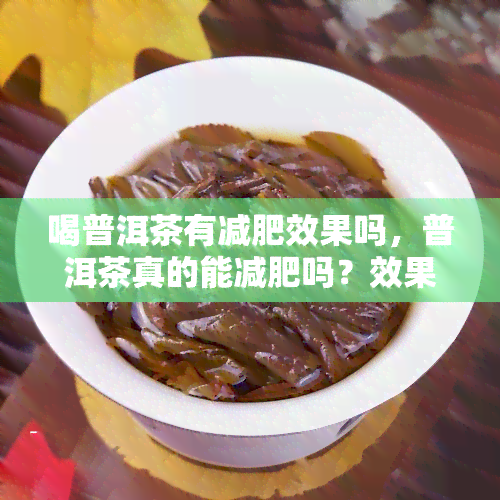 喝普洱茶有减肥效果吗，普洱茶真的能减肥吗？效果如何？