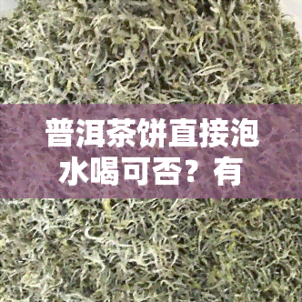 普洱茶饼直接泡水喝可否？有无副作用？适合孕妇饮用吗？如何泡制？泡着喝还是煮着好？