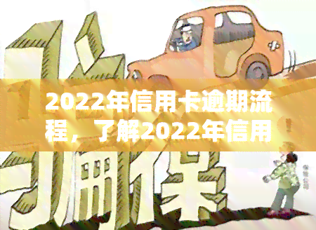 2022年信用卡逾期流程，了解2022年信用卡逾期的处理流程