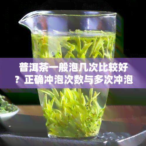 普洱茶一般泡几次比较好？正确冲泡次数与多次冲泡的影响解析