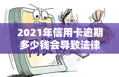 2021年信用卡逾期多少钱会导致法律后果？