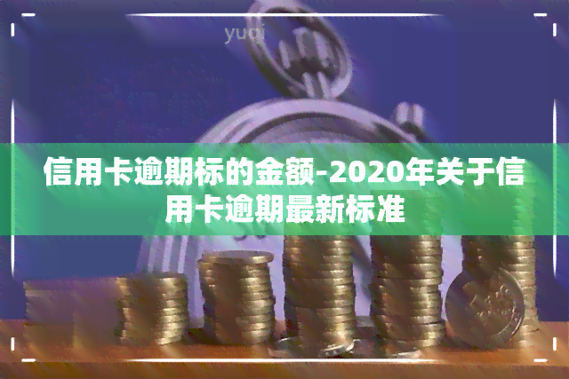 信用卡逾期标的金额-2020年关于信用卡逾期最新标准