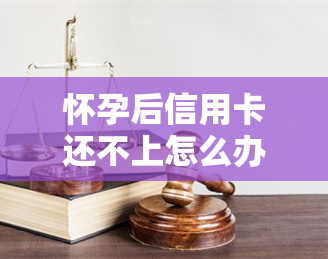 怀孕后信用卡还不上怎么办，孕期财务困扰：信用卡欠款未还应如何应对？