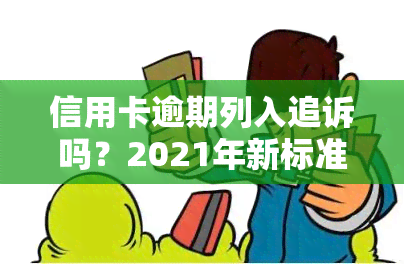 信用卡逾期列入追诉吗？2021年新标准及处理办法