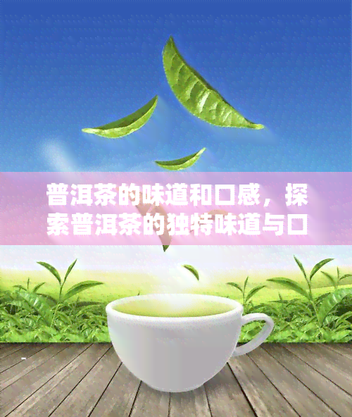 普洱茶的味道和口感，探索普洱茶的独特味道与口感：一次味蕾的旅行