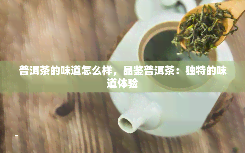 普洱茶的味道怎么样，品鉴普洱茶：独特的味道体验