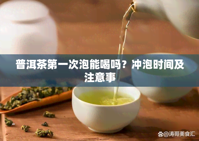 普洱茶之一次泡能喝吗？冲泡时间及注意事