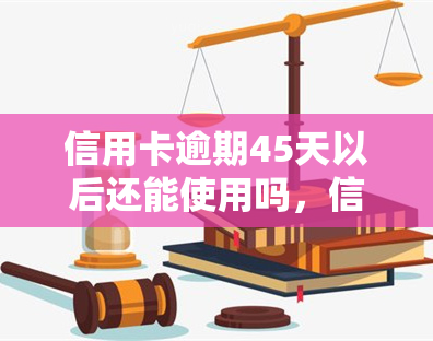 信用卡逾期45天以后还能使用吗，信用卡逾期45天后，是否还能正常使用？