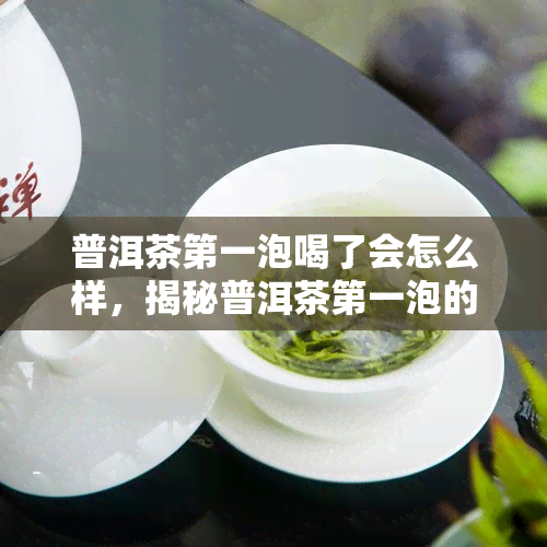 普洱茶之一泡喝了会怎么样，揭秘普洱茶之一泡的秘密：喝了会带来什么效果？