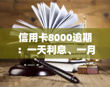 信用卡8000逾期：一天利息、一月还款、二月未还影响、一年所需偿还、三年后果及两年应还金额全解析