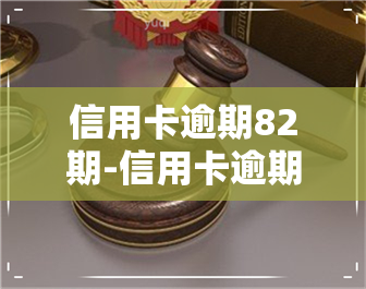 信用卡逾期82期-信用卡逾期82期怎么办