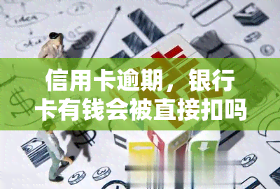 信用卡逾期，银行卡有钱会被直接扣吗？安全吗？解决方案是什么？欠款会从银行卡中扣除吗？逾期未还款会有何后果？