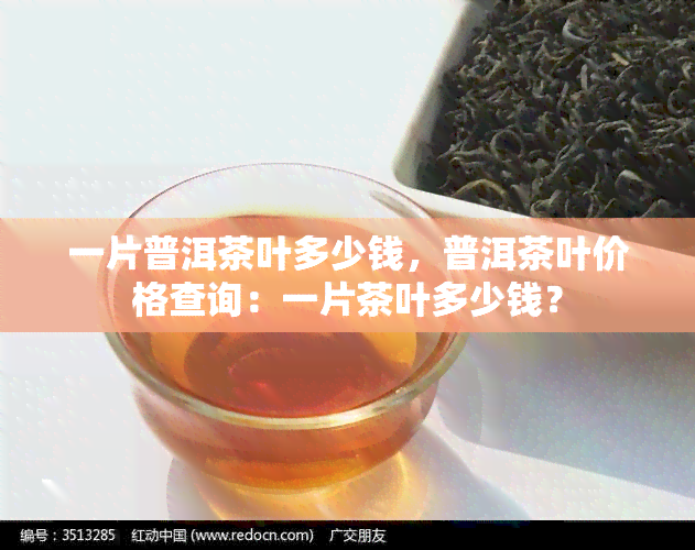 一片普洱茶叶多少钱，普洱茶叶价格查询：一片茶叶多少钱？