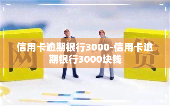 信用卡逾期银行3000-信用卡逾期银行3000块钱