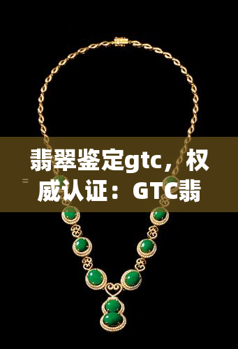 翡翠鉴定gtc，权威认证：GTC翡翠鉴定指南