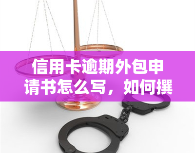 信用卡逾期外包申请书怎么写，如何撰写有效的信用卡逾期外包申请书？