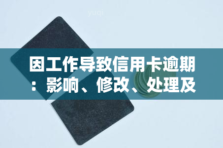 因工作导致信用卡逾期：影响、修改、处理及赔偿全攻略