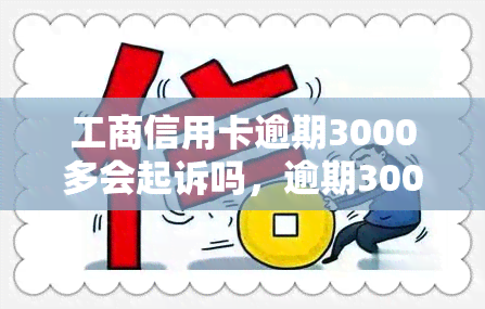 工商信用卡逾期3000多会起诉吗，逾期3000多元，工商信用卡会被起诉吗？