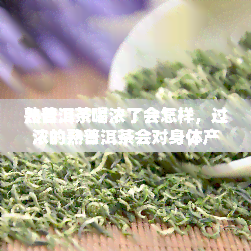 熟普洱茶喝浓了会怎样，过浓的熟普洱茶会对身体产生什么影响？