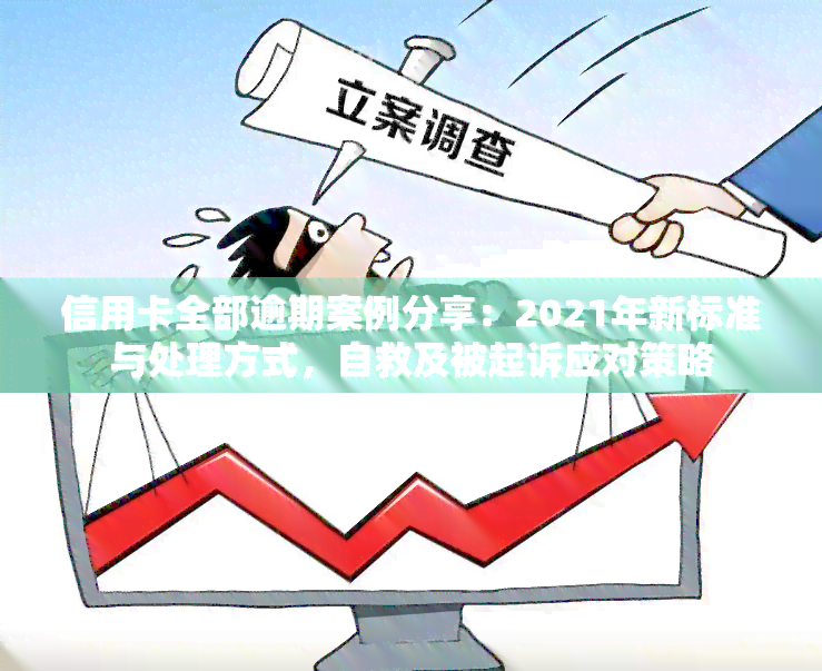 信用卡全部逾期案例分享：2021年新标准与处理方式，自救及被起诉应对策略