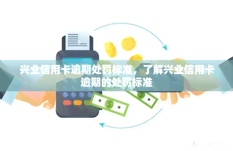 兴业信用卡逾期处罚标准，了解兴业信用卡逾期的处罚标准