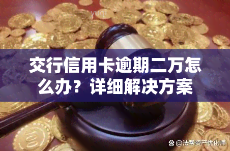 交行信用卡逾期二万怎么办？详细解决方案