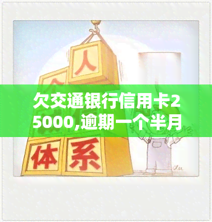 欠交通银行信用卡25000,逾期一个半月了，逾期一个月半，欠交通银行信用卡25000未还