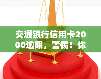 交通银行信用卡2000逾期，警惕！你的交通银行信用卡已逾期2000元，立即处理以免产生更多罚息和不良记录！