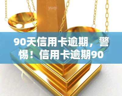 90天信用卡逾期，警惕！信用卡逾期90天可能带来的严重后果