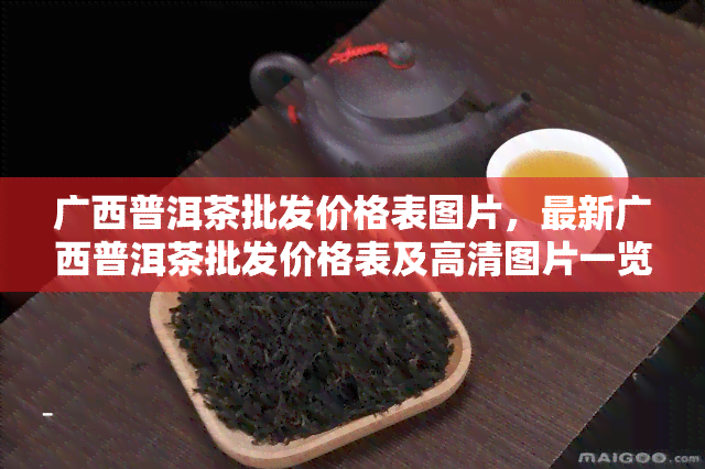 广西普洱茶批发价格表图片，最新广西普洱茶批发价格表及高清图片一览