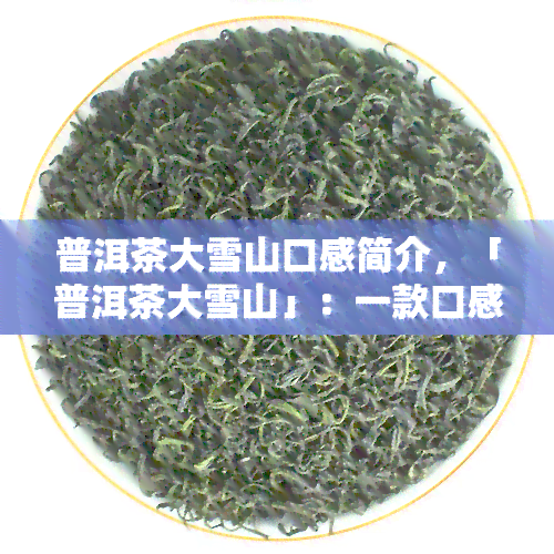 普洱茶大雪山口感简介，「普洱茶大雪山」：一款口感独特的茶叶介绍