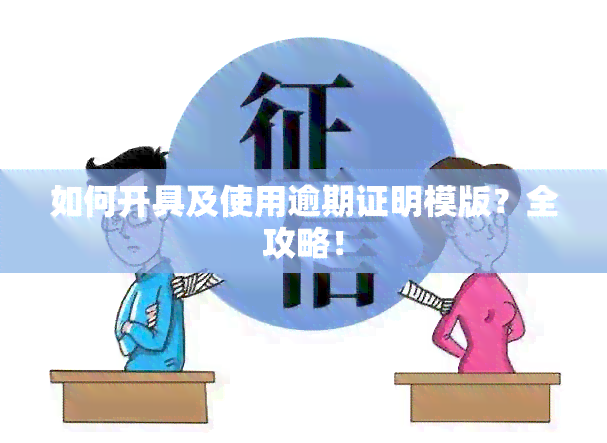 如何开具及使用逾期证明模版？全攻略！