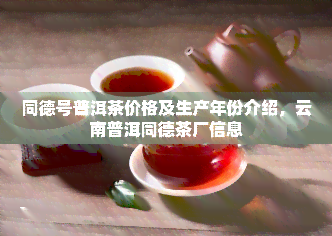 同德号普洱茶价格及生产年份介绍，云南普洱同德茶厂信息