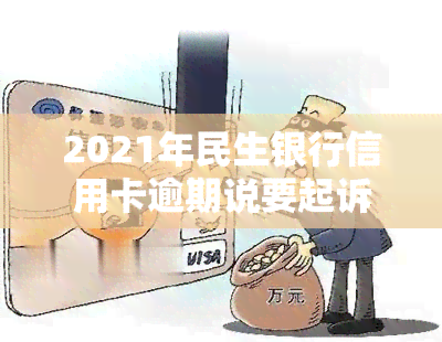 2021年民生银行信用卡逾期说要起诉，民生银行：或将对2021年信用卡逾期用户进行法律追诉