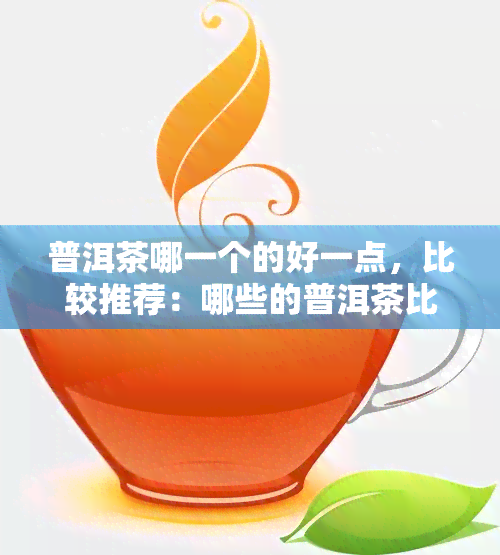 普洱茶哪一个的好一点，比较推荐：哪些的普洱茶比较好？