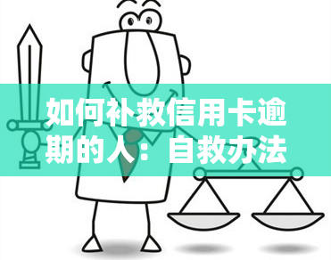 如何补救信用卡逾期的人：自救办法与还款方式全攻略