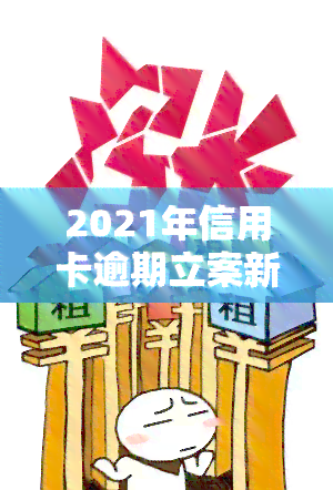 2021年信用卡逾期立案新标准：全面解读与量刑规定