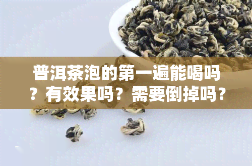 普洱茶泡的之一遍能喝吗？有效果吗？需要倒掉吗？