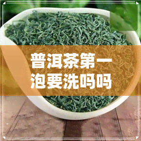 普洱茶之一泡要洗吗吗-普洱茶之一泡要洗吗吗为什么