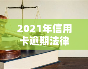 2021年信用卡逾期法律，了解2021年信用卡逾期的法律责任