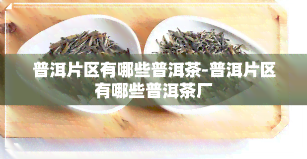 普洱片区有哪些普洱茶-普洱片区有哪些普洱茶厂