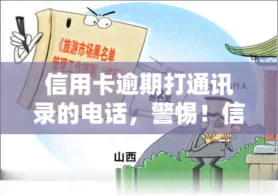 信用卡逾期打通讯录的电话，警惕！信用卡逾期后，这些电话可能会打到你的通讯录中